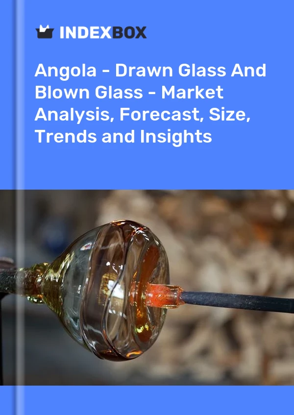 Report Angola - Drawn Glass and Blown Glass - Market Analysis, Forecast, Size, Trends and Insights for 499$