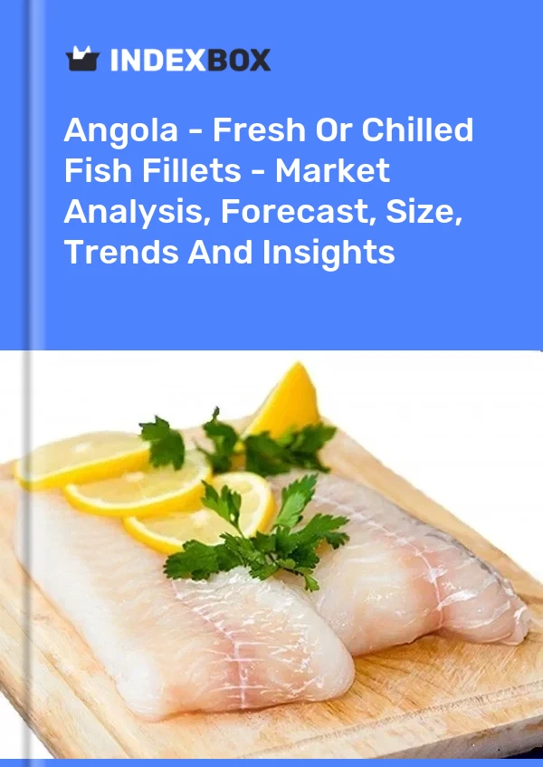Angola - Fresh Or Chilled Fish Fillets - Market Analysis, Forecast, Size, Trends And Insights