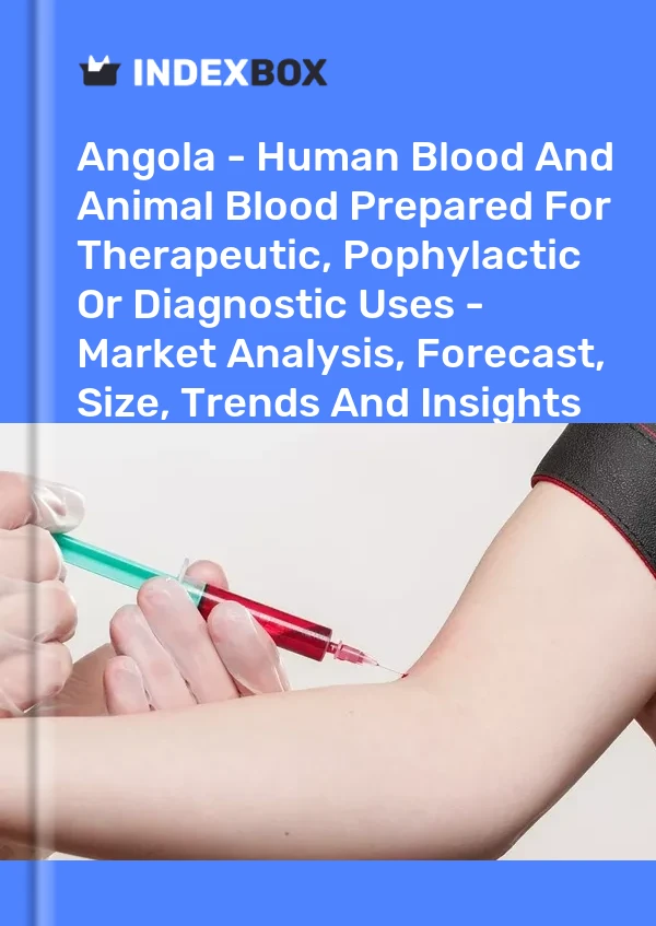 Report Angola - Human Blood and Animal Blood Prepared for Therapeutic, Pophylactic or Diagnostic Uses - Market Analysis, Forecast, Size, Trends and Insights for 499$