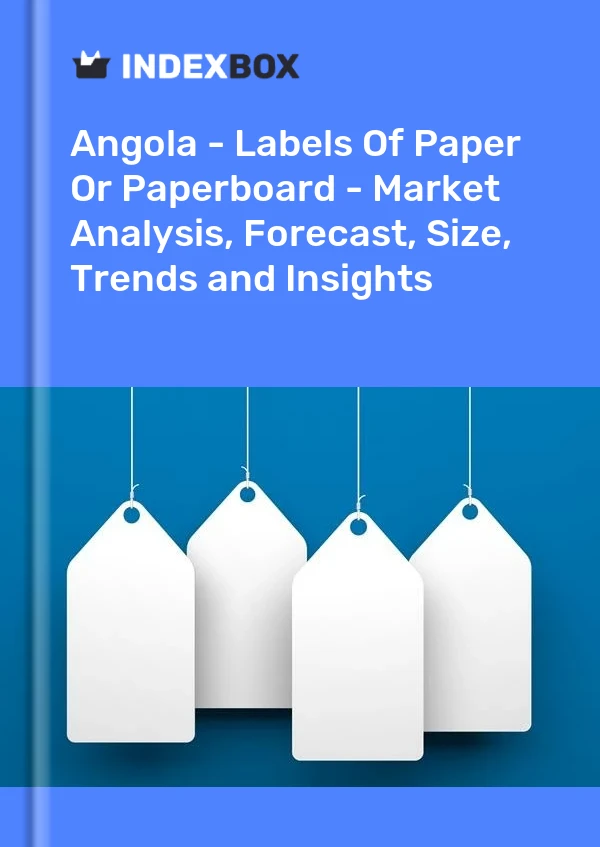 Report Angola - Labels of Paper or Paperboard - Market Analysis, Forecast, Size, Trends and Insights for 499$