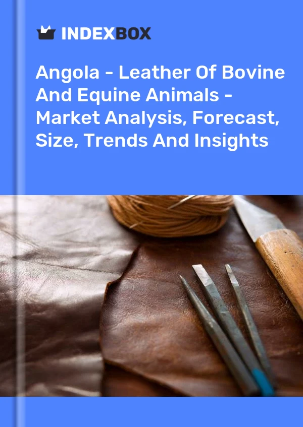 Report Angola - Leather of Bovine and Equine Animals - Market Analysis, Forecast, Size, Trends and Insights for 499$