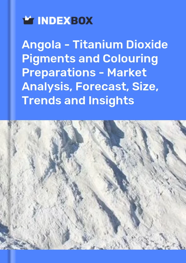 Report Angola - Titanium Dioxide Pigments and Colouring Preparations - Market Analysis, Forecast, Size, Trends and Insights for 499$