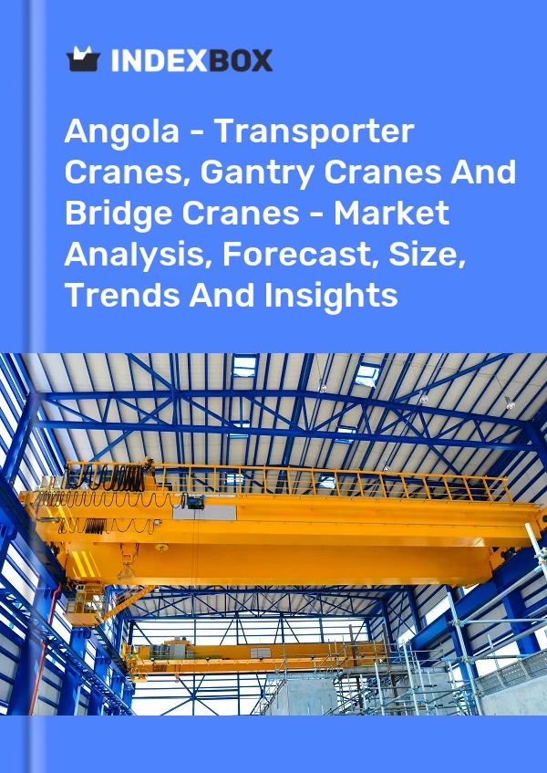 Report Angola - Transporter Cranes, Gantry Cranes and Bridge Cranes - Market Analysis, Forecast, Size, Trends and Insights for 499$