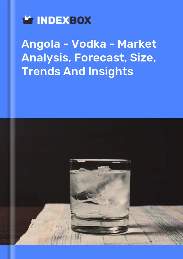Angola - Vodka - Market Analysis, Forecast, Size, Trends And Insights