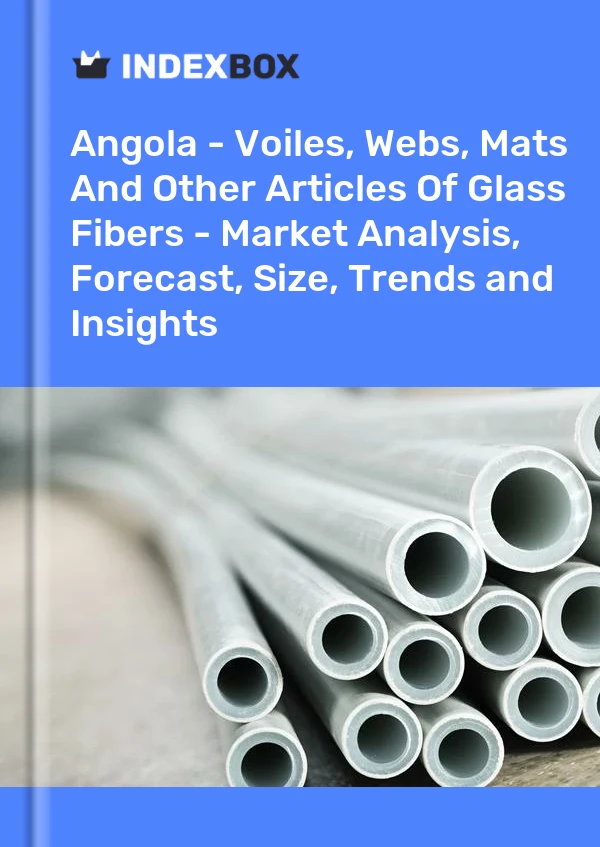 Report Angola - Voiles, Webs, Mats and Other Articles of Glass Fibers - Market Analysis, Forecast, Size, Trends and Insights for 499$
