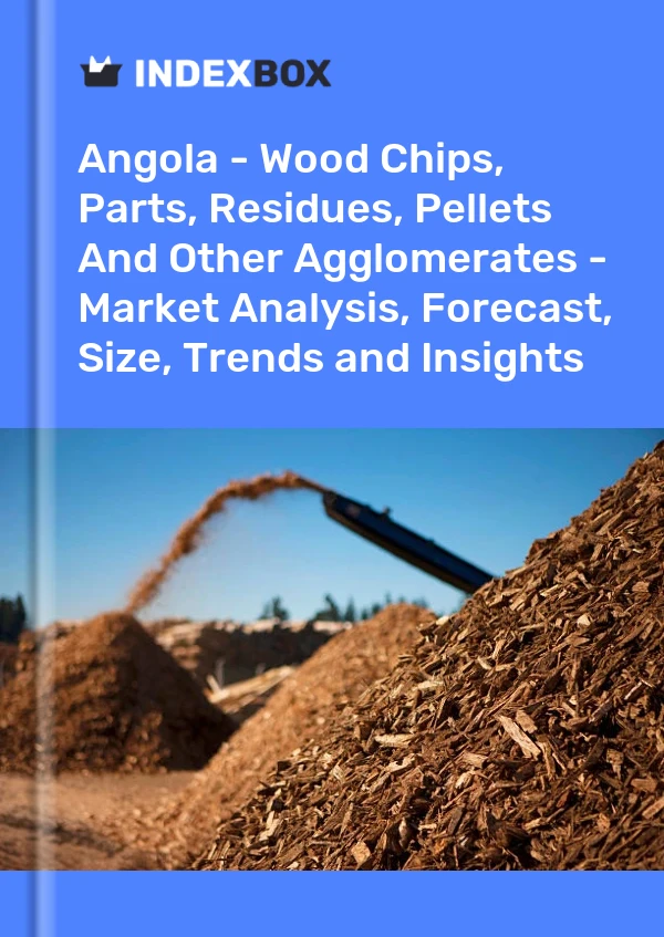 Report Angola - Wood Chips, Parts, Residues, Pellets and Other Agglomerates - Market Analysis, Forecast, Size, Trends and Insights for 499$