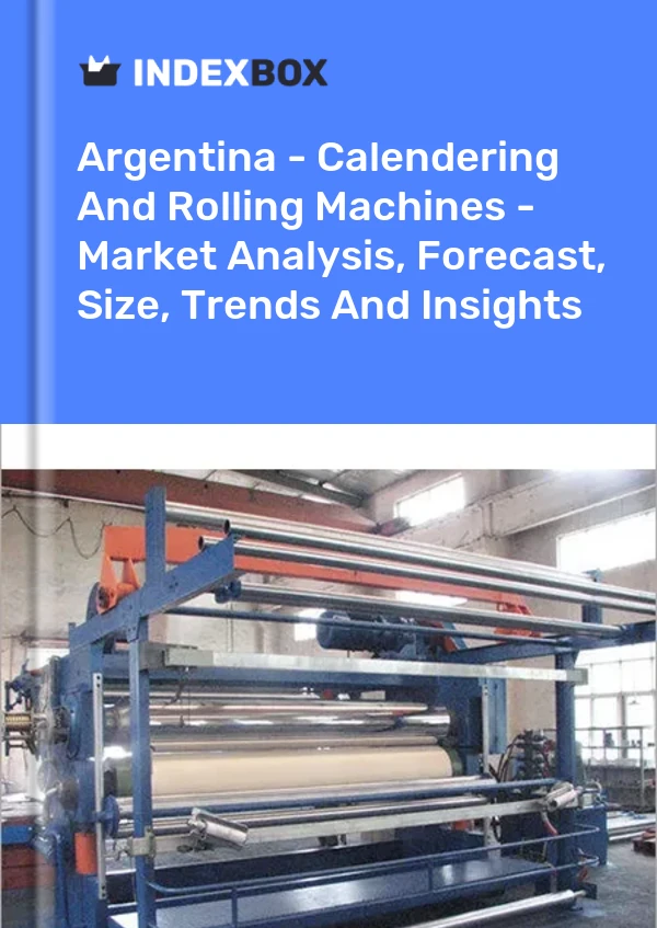 Argentina - Calendering And Rolling Machines - Market Analysis, Forecast, Size, Trends And Insights