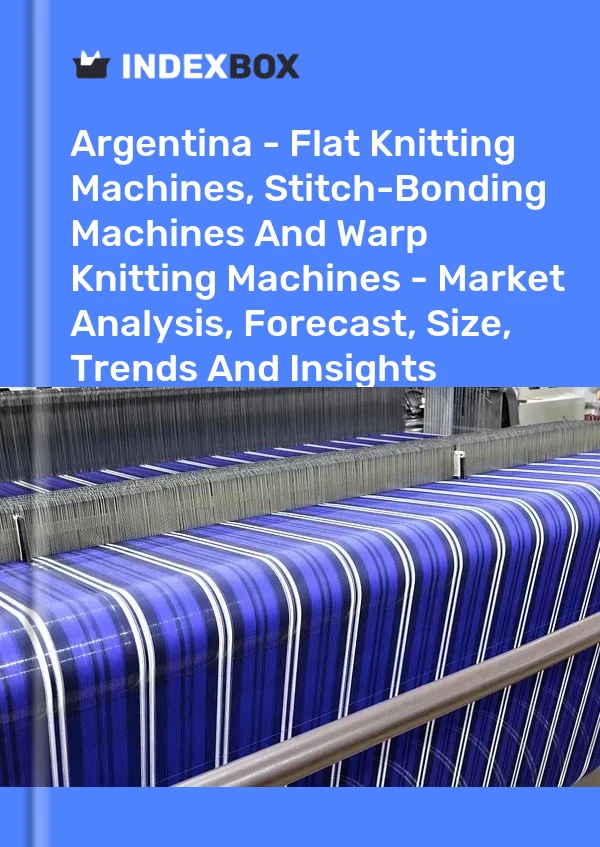 Report Argentina - Flat Knitting Machines, Stitch-Bonding Machines and Warp Knitting Machines - Market Analysis, Forecast, Size, Trends and Insights for 499$