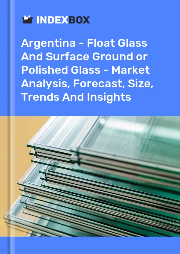 Report Argentina - Float Glass and Surface Ground or Polished Glass - Market Analysis, Forecast, Size, Trends and Insights for 499$