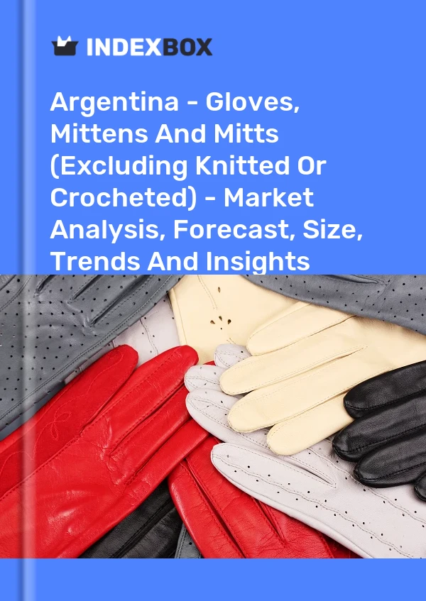 Report Argentina - Gloves, Mittens and Mitts (Excluding Knitted or Crocheted) - Market Analysis, Forecast, Size, Trends and Insights for 499$
