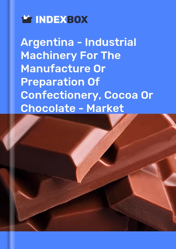 Argentina - Industrial Machinery For The Manufacture Or Preparation Of Confectionery, Cocoa Or Chocolate - Market Analysis, Forecast, Size, Trends And Insights
