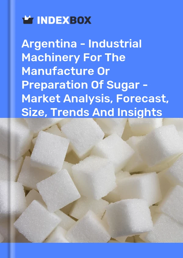 Report Argentina - Industrial Machinery for the Manufacture or Preparation of Sugar - Market Analysis, Forecast, Size, Trends and Insights for 499$