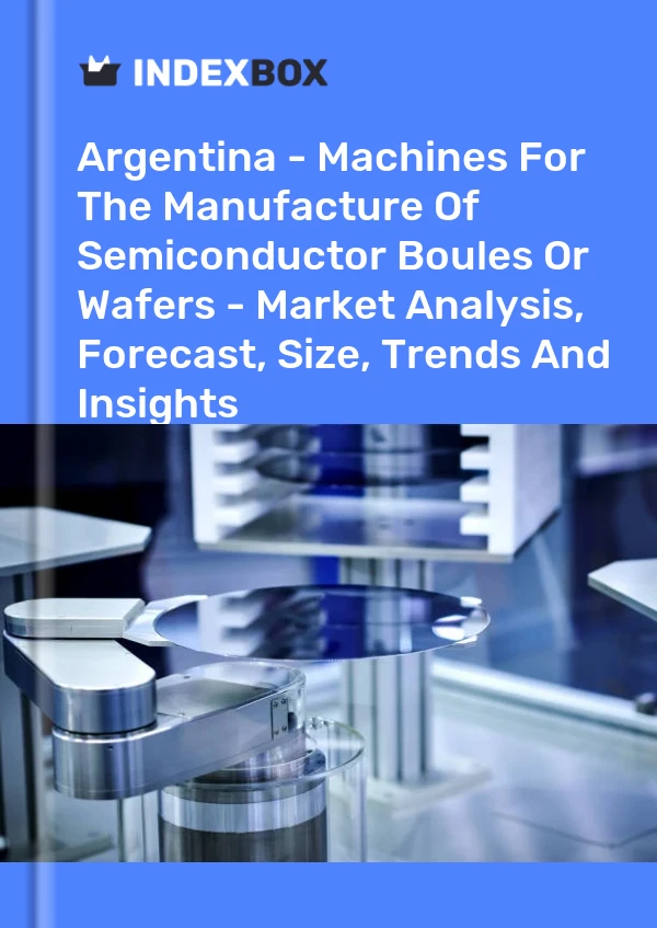 Report Argentina - Machines for the Manufacture of Semiconductor Boules or Wafers - Market Analysis, Forecast, Size, Trends and Insights for 499$