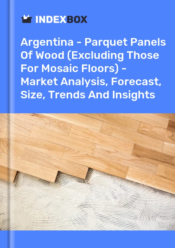 Report Argentina - Parquet Panels of Wood (Excluding Those for Mosaic Floors) - Market Analysis, Forecast, Size, Trends and Insights for 499$