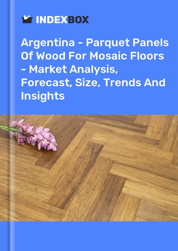 Report Argentina - Parquet Panels of Wood for Mosaic Floors - Market Analysis, Forecast, Size, Trends and Insights for 499$