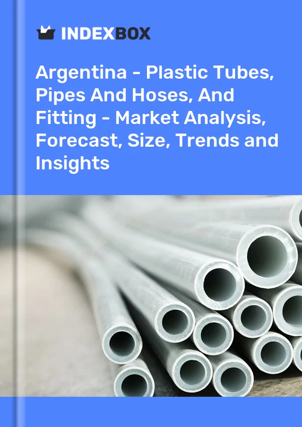 Report Argentina - Plastic Tubes, Pipes and Hoses, and Fitting - Market Analysis, Forecast, Size, Trends and Insights for 499$