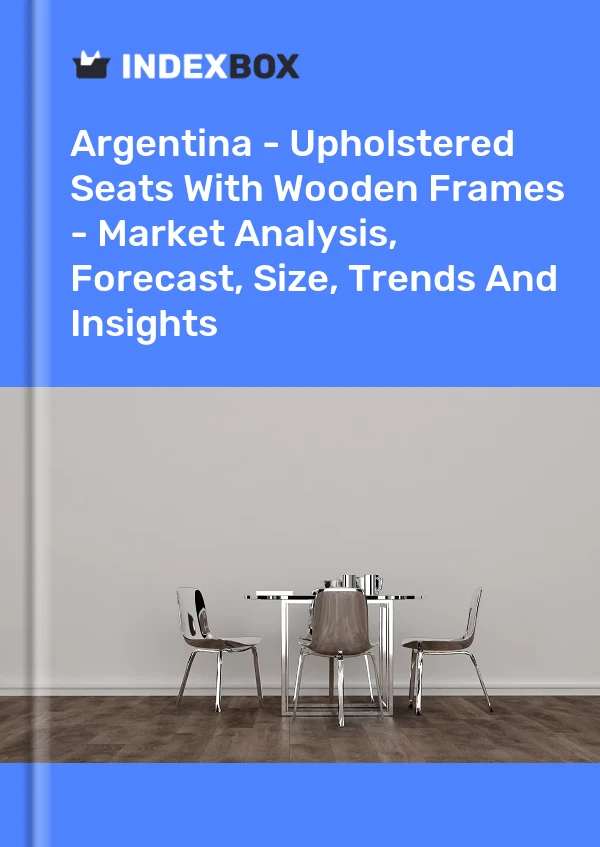 Report Argentina - Upholstered Seats With Wooden Frames - Market Analysis, Forecast, Size, Trends and Insights for 499$