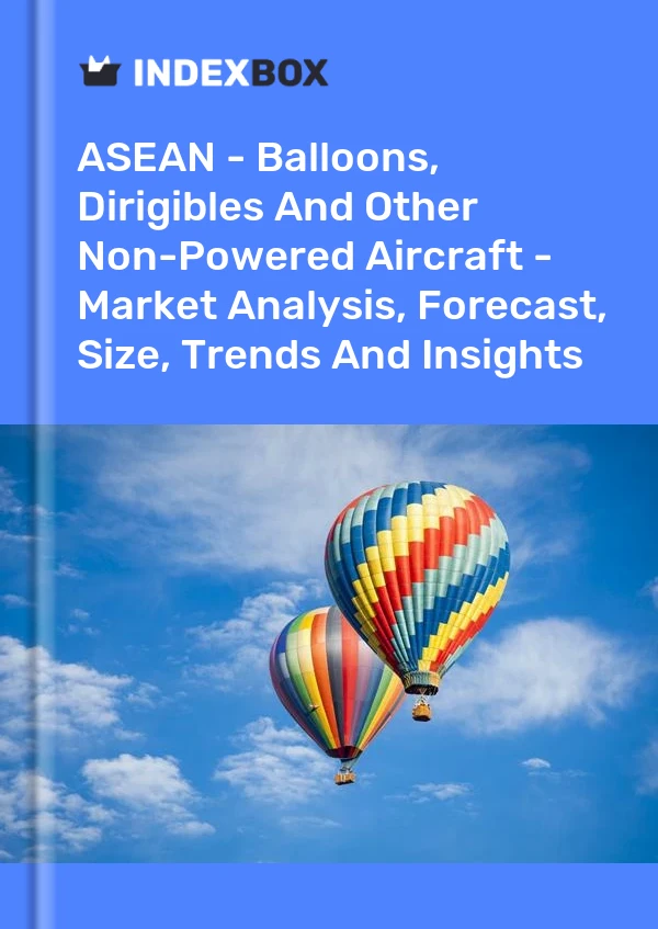 Report ASEAN - Balloons, Dirigibles and Other Non-Powered Aircraft - Market Analysis, Forecast, Size, Trends and Insights for 499$