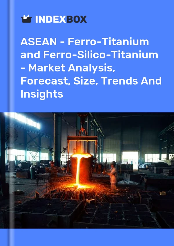 Report ASEAN - Ferro-Titanium and Ferro-Silico-Titanium - Market Analysis, Forecast, Size, Trends and Insights for 499$