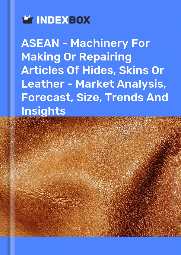 Report ASEAN - Machinery for Making or Repairing Articles of Hides, Skins or Leather - Market Analysis, Forecast, Size, Trends and Insights for 499$