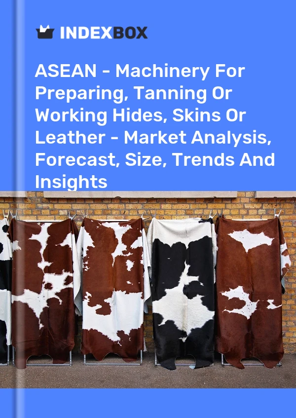 Report ASEAN - Machinery for Preparing, Tanning or Working Hides, Skins or Leather - Market Analysis, Forecast, Size, Trends and Insights for 499$
