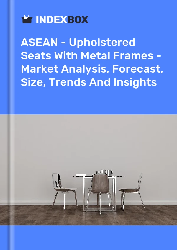 Report ASEAN - Upholstered Seats With Metal Frames - Market Analysis, Forecast, Size, Trends and Insights for 499$