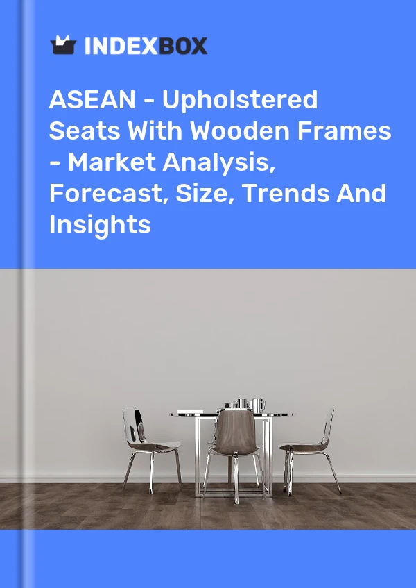 Report ASEAN - Upholstered Seats With Wooden Frames - Market Analysis, Forecast, Size, Trends and Insights for 499$