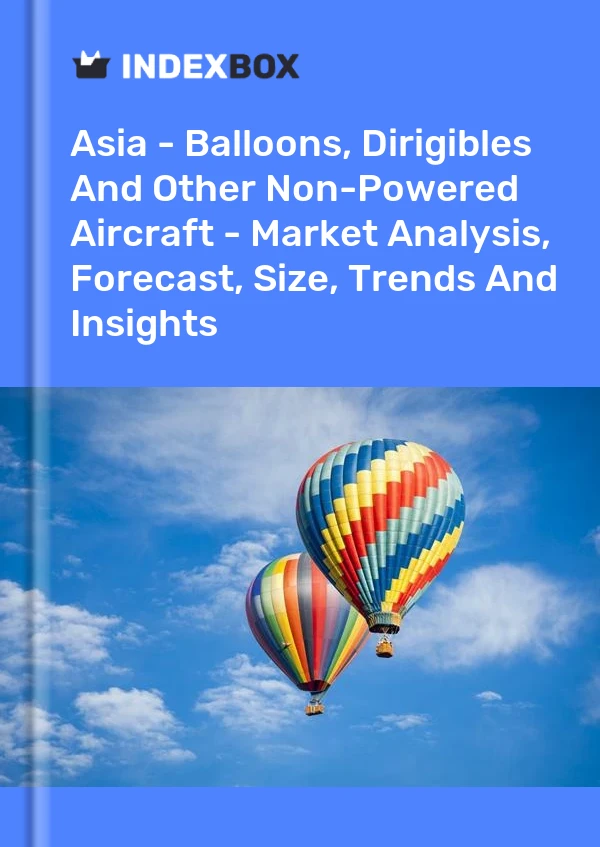 Report Asia - Balloons, Dirigibles and Other Non-Powered Aircraft - Market Analysis, Forecast, Size, Trends and Insights for 499$
