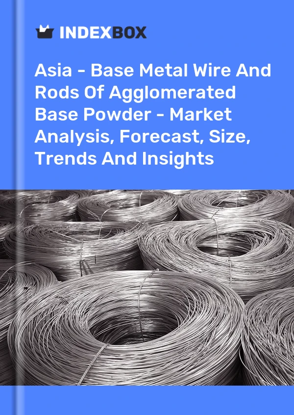 Report Asia - Base Metal Wire and Rods of Agglomerated Base Powder - Market Analysis, Forecast, Size, Trends and Insights for 499$