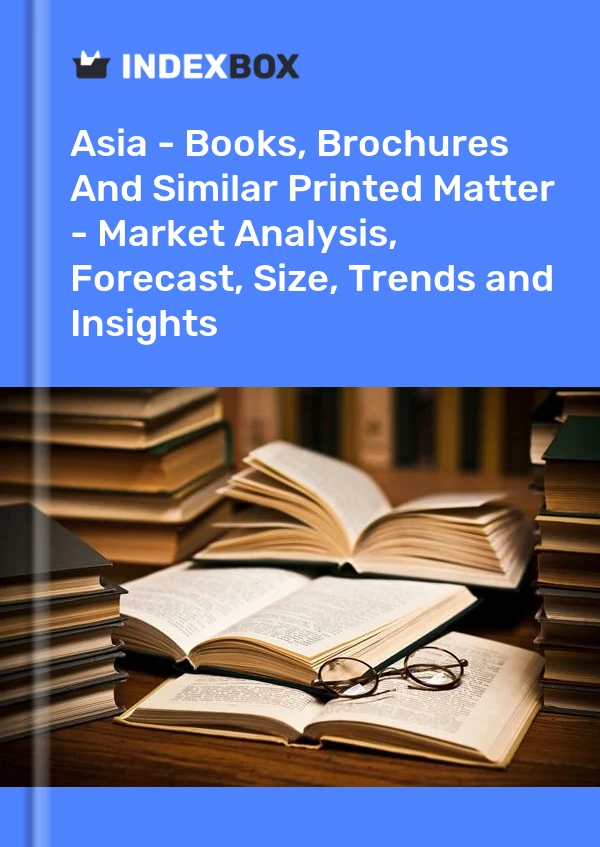 Report Asia - Books, Brochures and Similar Printed Matter - Market Analysis, Forecast, Size, Trends and Insights for 499$