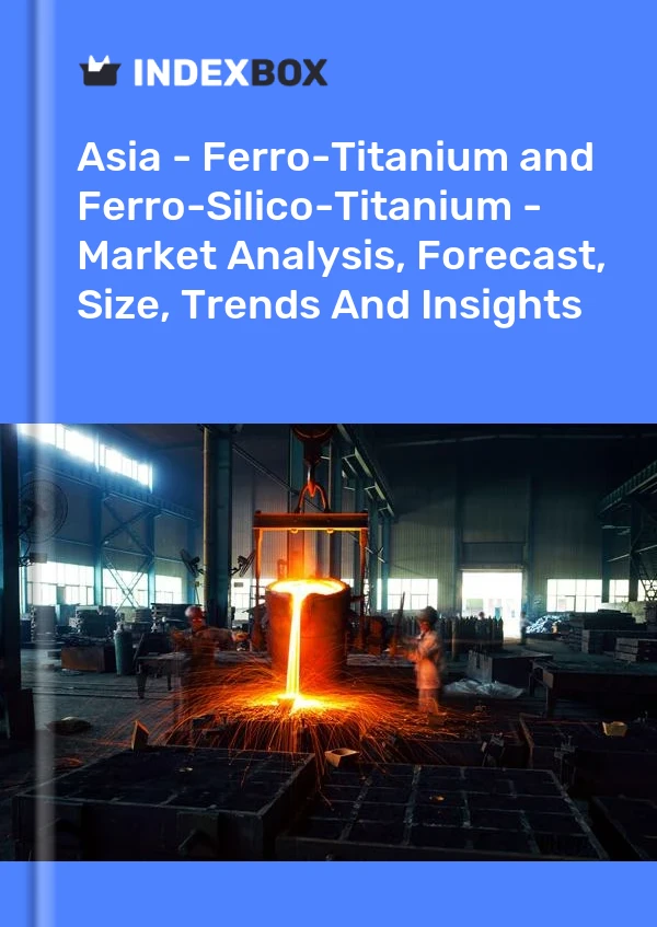 Report Asia - Ferro-Titanium and Ferro-Silico-Titanium - Market Analysis, Forecast, Size, Trends and Insights for 499$