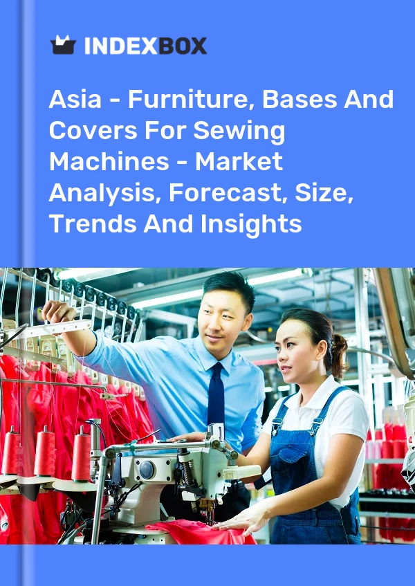 Report Asia - Furniture, Bases and Covers for Sewing Machines - Market Analysis, Forecast, Size, Trends and Insights for 499$
