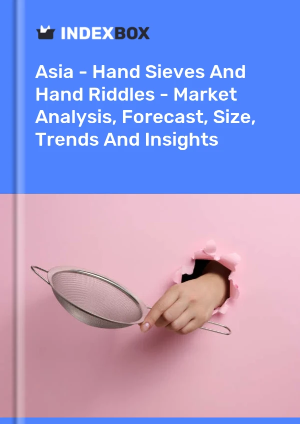Report Asia - Hand Sieves and Hand Riddles - Market Analysis, Forecast, Size, Trends and Insights for 499$