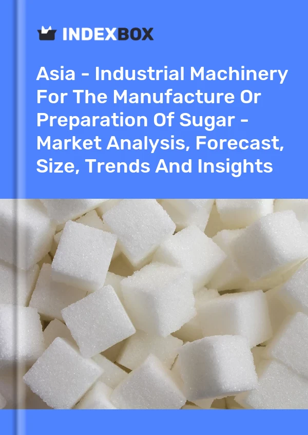 Report Asia - Industrial Machinery for the Manufacture or Preparation of Sugar - Market Analysis, Forecast, Size, Trends and Insights for 499$