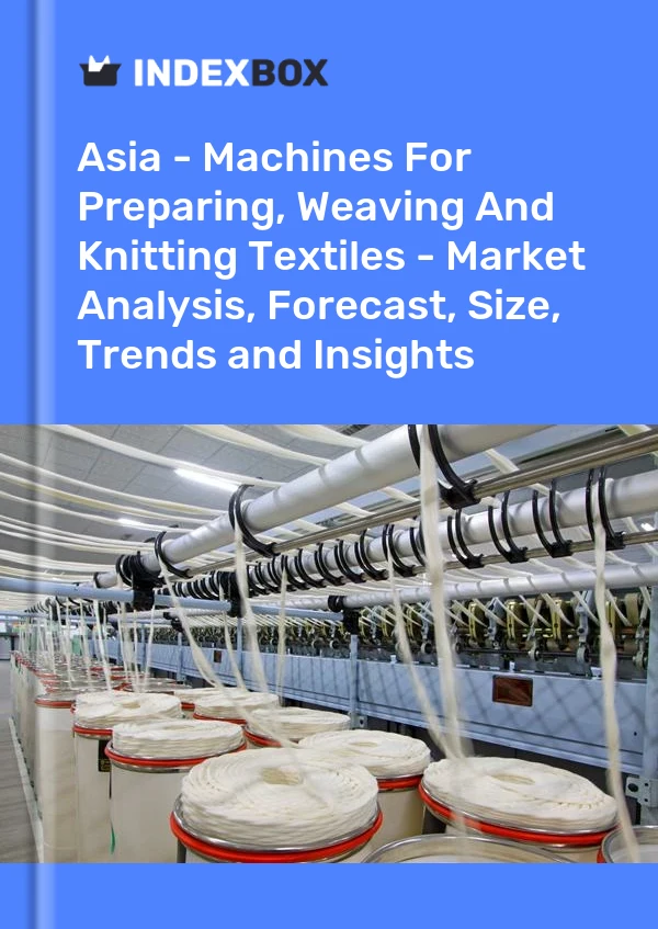Report Asia - Machines for Preparing, Weaving and Knitting Textiles - Market Analysis, Forecast, Size, Trends and Insights for 499$