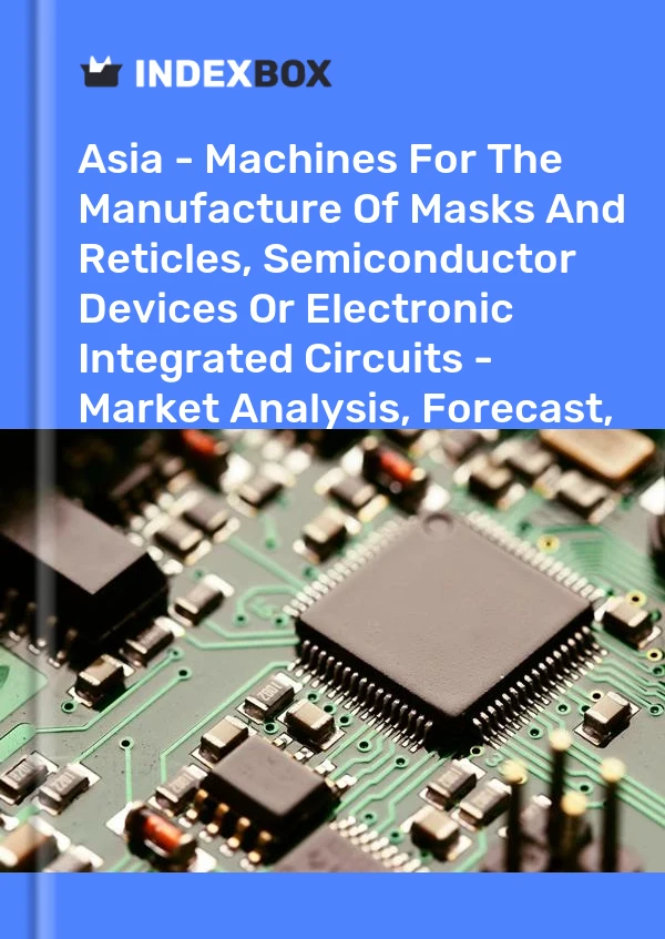 Report Asia - Machines for the Manufacture of Masks and Reticles, Semiconductor Devices or Electronic Integrated Circuits - Market Analysis, Forecast, Size, Trends and Insights for 499$