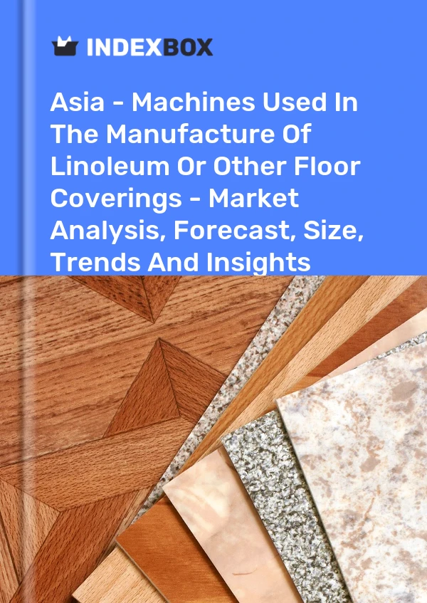 Report Asia - Machines Used in the Manufacture of Linoleum or Other Floor Coverings - Market Analysis, Forecast, Size, Trends and Insights for 499$