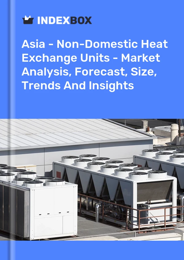 Report Asia - Non-Domestic Heat Exchange Units - Market Analysis, Forecast, Size, Trends and Insights for 499$