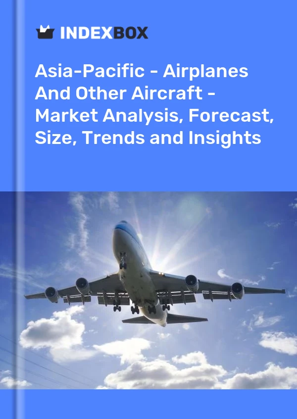 Report Asia-Pacific - Airplanes and Other Aircraft - Market Analysis, Forecast, Size, Trends and Insights for 499$
