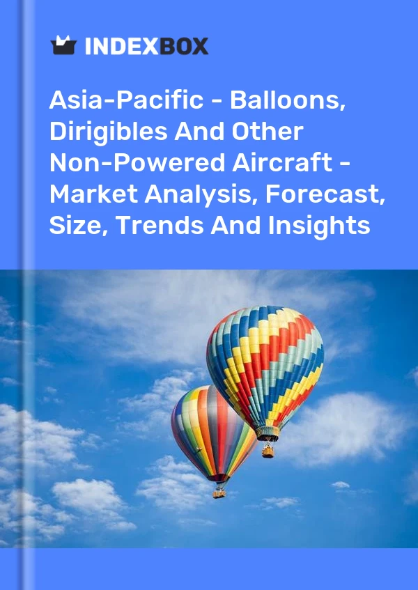 Report Asia-Pacific - Balloons, Dirigibles and Other Non-Powered Aircraft - Market Analysis, Forecast, Size, Trends and Insights for 499$