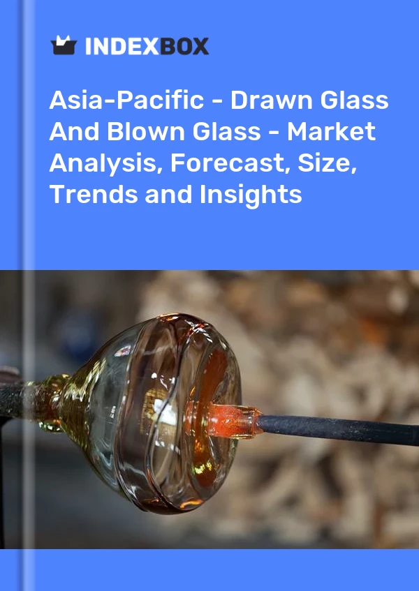 Report Asia-Pacific - Drawn Glass and Blown Glass - Market Analysis, Forecast, Size, Trends and Insights for 499$