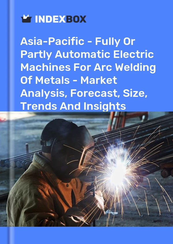 Report Asia-Pacific - Fully or Partly Automatic Electric Machines for Arc Welding of Metals - Market Analysis, Forecast, Size, Trends and Insights for 499$
