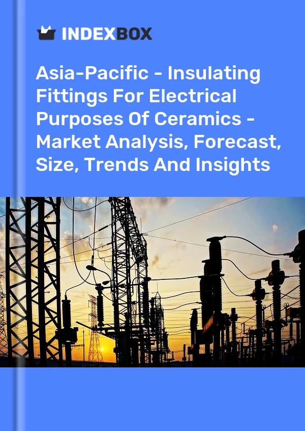 Report Asia-Pacific - Insulating Fittings for Electrical Purposes of Ceramics - Market Analysis, Forecast, Size, Trends and Insights for 499$