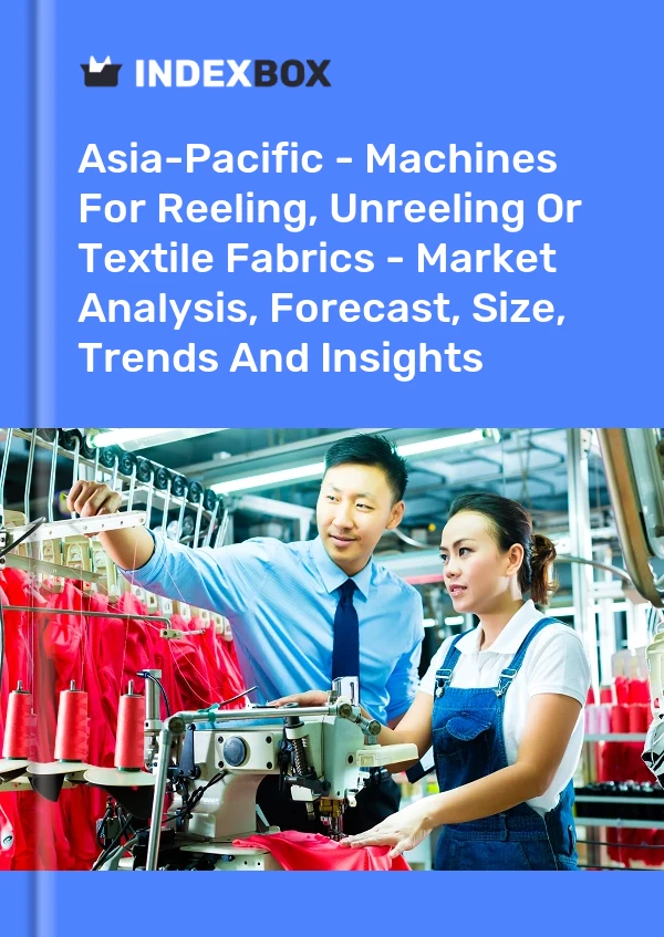 Report Asia-Pacific - Machines for Reeling, Unreeling or Textile Fabrics - Market Analysis, Forecast, Size, Trends and Insights for 499$
