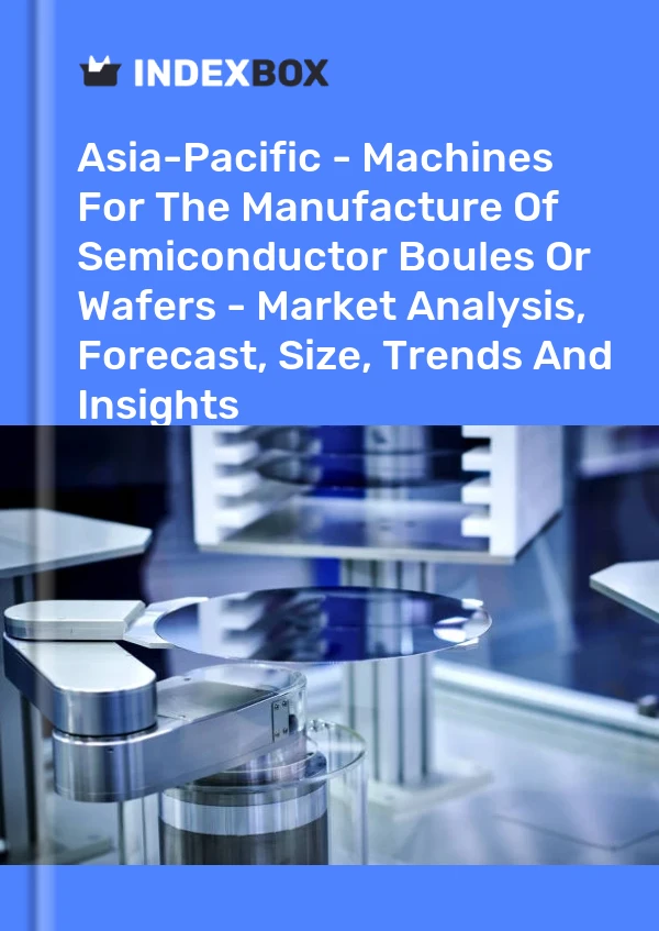 Report Asia-Pacific - Machines for the Manufacture of Semiconductor Boules or Wafers - Market Analysis, Forecast, Size, Trends and Insights for 499$