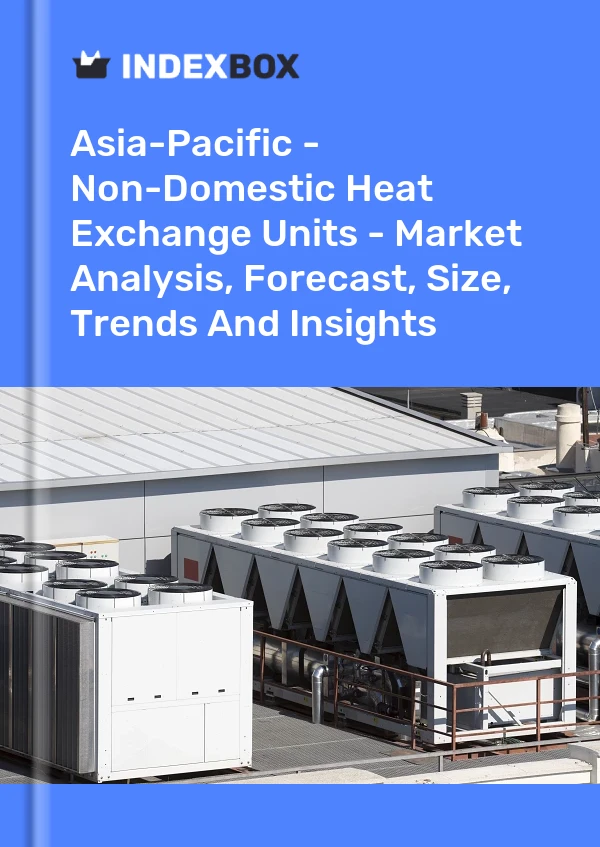 Report Asia-Pacific - Non-Domestic Heat Exchange Units - Market Analysis, Forecast, Size, Trends and Insights for 499$