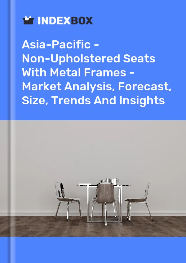 Report Asia-Pacific - Non-Upholstered Seats With Metal Frames - Market Analysis, Forecast, Size, Trends and Insights for 499$