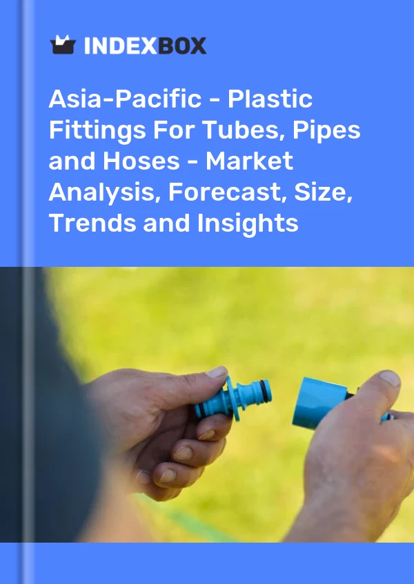 Report Asia-Pacific - Plastic Fittings for Tubes, Pipes and Hoses - Market Analysis, Forecast, Size, Trends and Insights for 499$