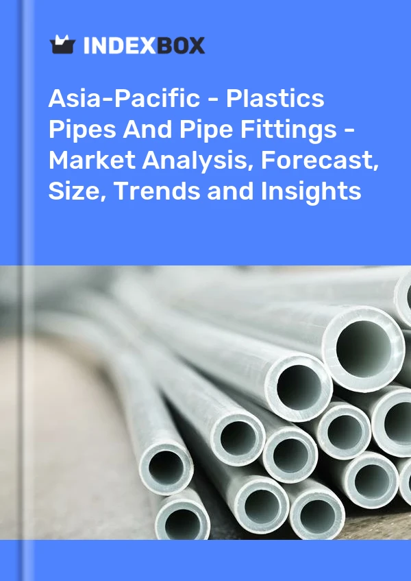 Report Asia-Pacific - Plastics Pipes and Pipe Fittings - Market Analysis, Forecast, Size, Trends and Insights for 499$