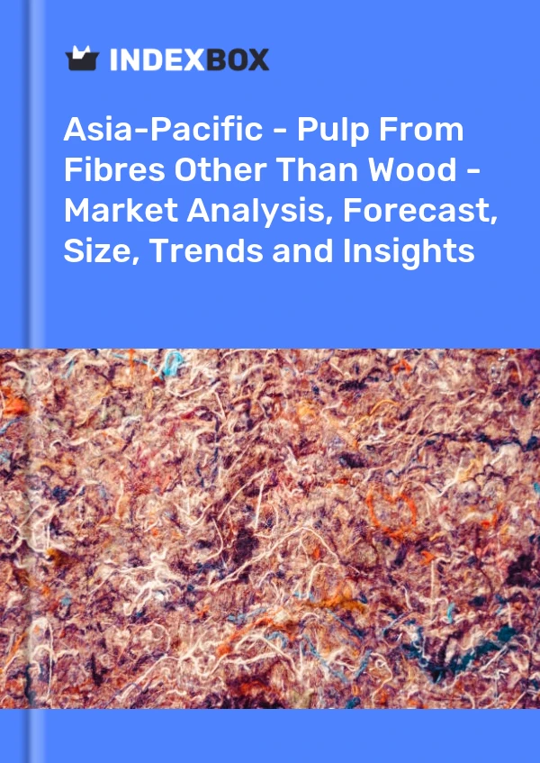 Report Asia-Pacific - Pulp From Fibres Other Than Wood - Market Analysis, Forecast, Size, Trends and Insights for 499$